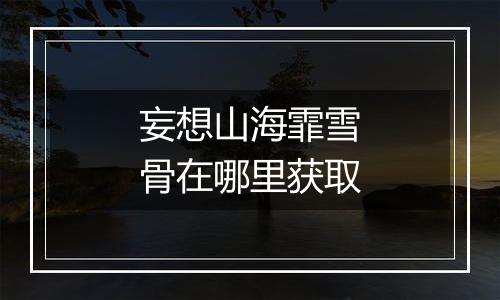 妄想山海霏雪骨在哪里获取