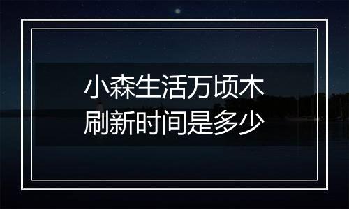 小森生活万顷木刷新时间是多少