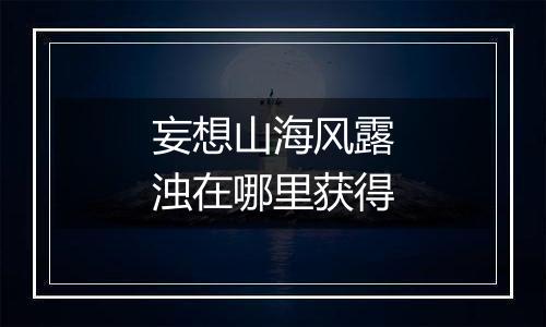 妄想山海风露浊在哪里获得