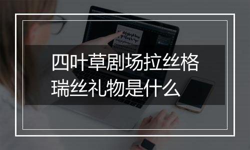 四叶草剧场拉丝格瑞丝礼物是什么