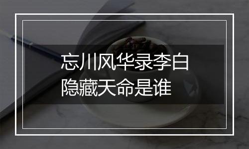 忘川风华录李白隐藏天命是谁