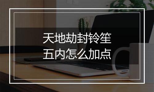 天地劫封铃笙五内怎么加点