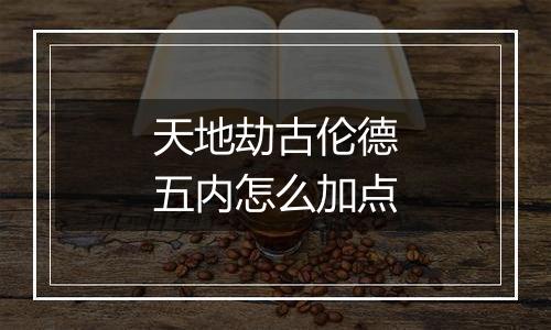 天地劫古伦德五内怎么加点