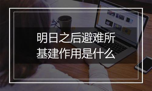 明日之后避难所基建作用是什么