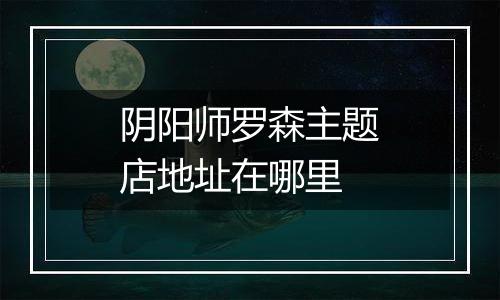 阴阳师罗森主题店地址在哪里