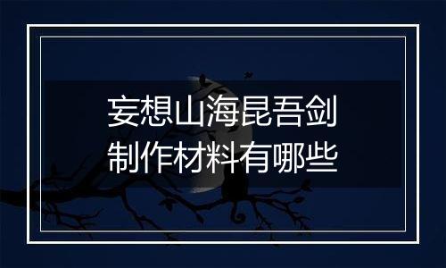 妄想山海昆吾剑制作材料有哪些