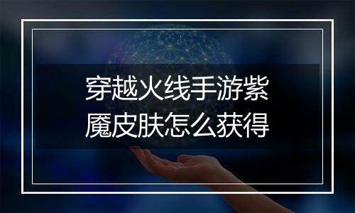 穿越火线手游紫魇皮肤怎么获得