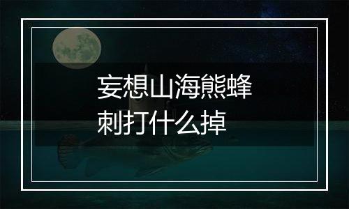 妄想山海熊蜂刺打什么掉