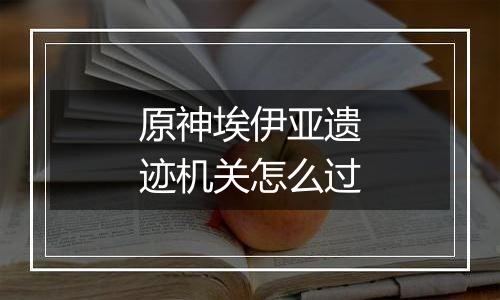 原神埃伊亚遗迹机关怎么过