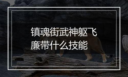 镇魂街武神躯飞廉带什么技能