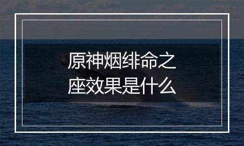 原神烟绯命之座效果是什么