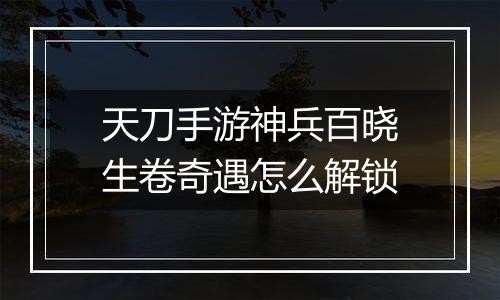 天刀手游神兵百晓生卷奇遇怎么解锁
