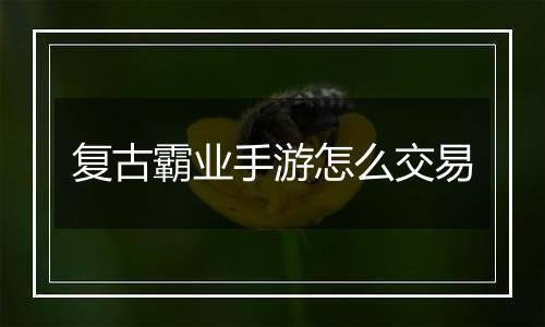 复古霸业手游怎么交易