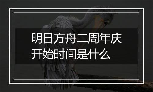 明日方舟二周年庆开始时间是什么