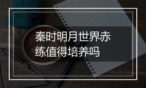 秦时明月世界赤练值得培养吗