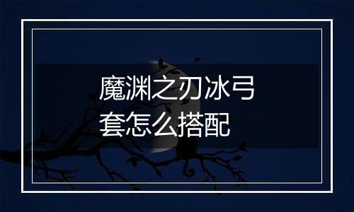 魔渊之刃冰弓套怎么搭配