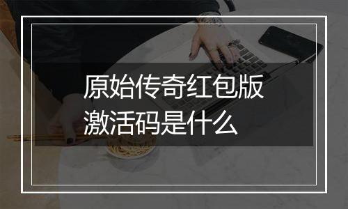 原始传奇红包版激活码是什么
