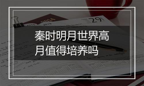 秦时明月世界高月值得培养吗