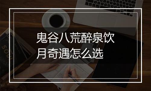 鬼谷八荒醉泉饮月奇遇怎么选
