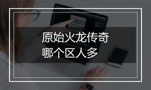 原始火龙传奇哪个区人多