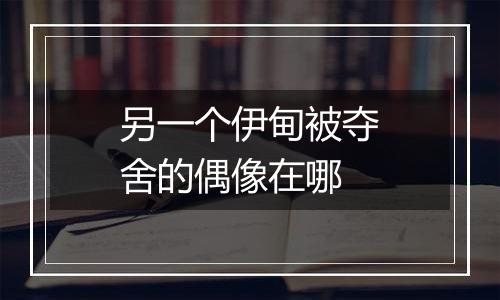 另一个伊甸被夺舍的偶像在哪
