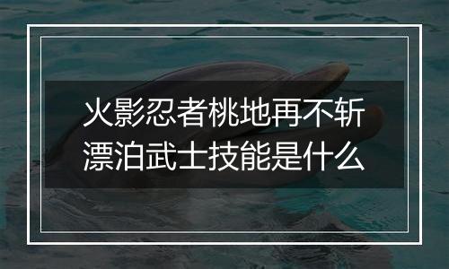 火影忍者桃地再不斩漂泊武士技能是什么