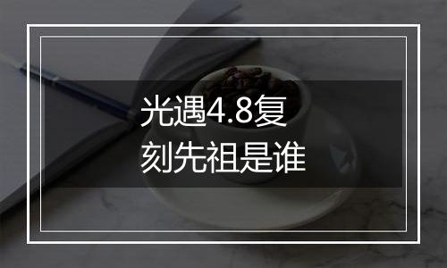 光遇4.8复刻先祖是谁