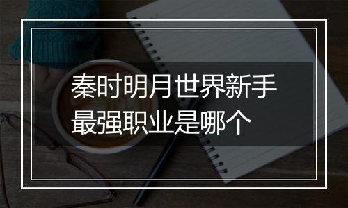 秦时明月世界新手最强职业是哪个
