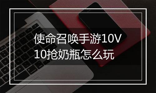 使命召唤手游10V10抢奶瓶怎么玩