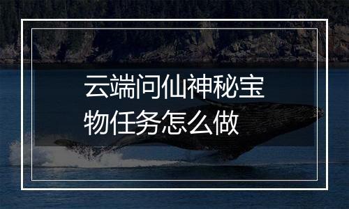 云端问仙神秘宝物任务怎么做