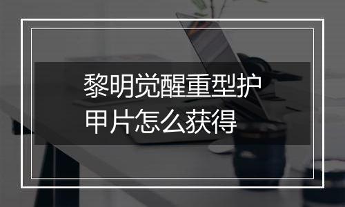 黎明觉醒重型护甲片怎么获得