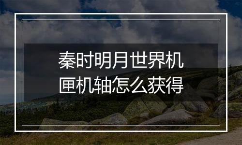 秦时明月世界机匣机轴怎么获得