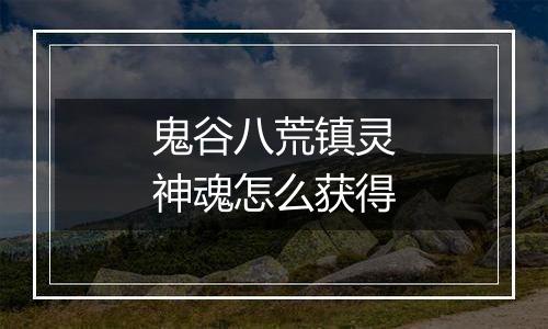 鬼谷八荒镇灵神魂怎么获得