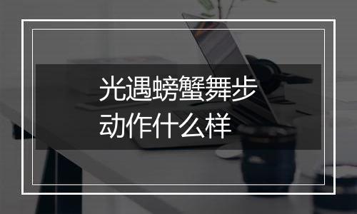 光遇螃蟹舞步动作什么样
