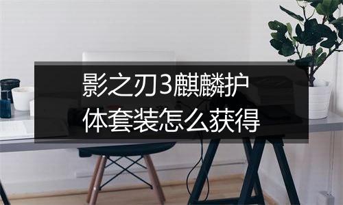 影之刃3麒麟护体套装怎么获得