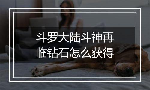 斗罗大陆斗神再临钻石怎么获得