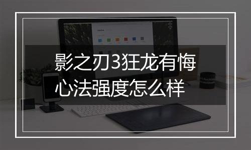 影之刃3狂龙有悔心法强度怎么样