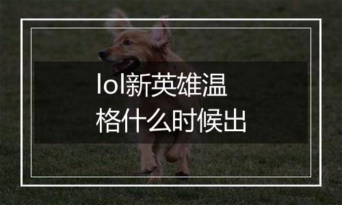 lol新英雄温格什么时候出