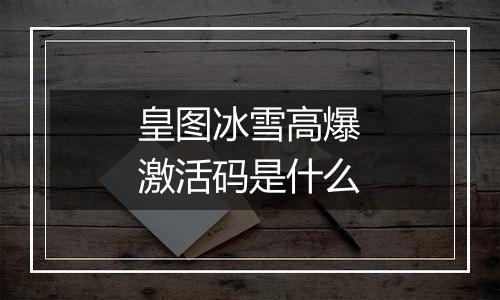 皇图冰雪高爆激活码是什么