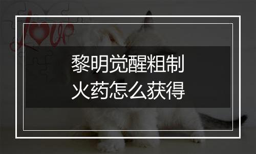 黎明觉醒粗制火药怎么获得