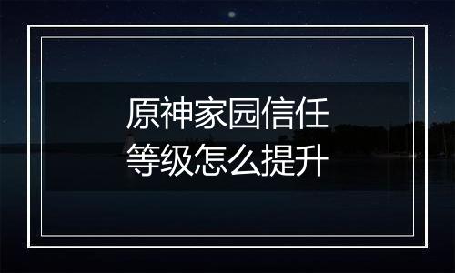 原神家园信任等级怎么提升