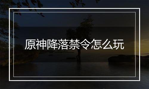 原神降落禁令怎么玩