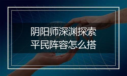 阴阳师深渊探索平民阵容怎么搭