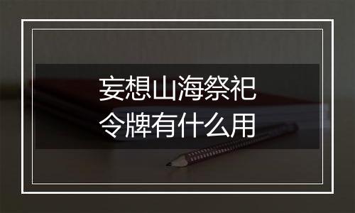 妄想山海祭祀令牌有什么用