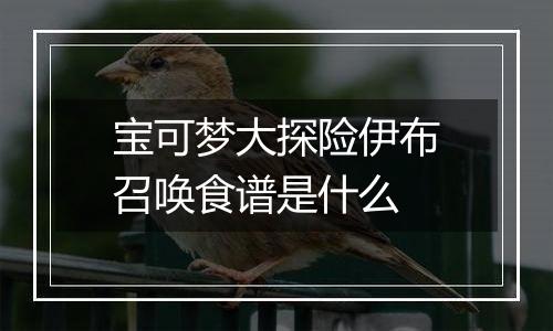 宝可梦大探险伊布召唤食谱是什么