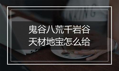 鬼谷八荒千岩谷天材地宝怎么给