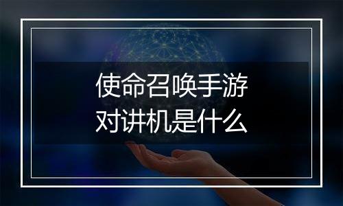 使命召唤手游对讲机是什么