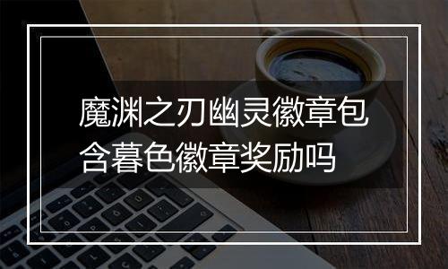 魔渊之刃幽灵徽章包含暮色徽章奖励吗