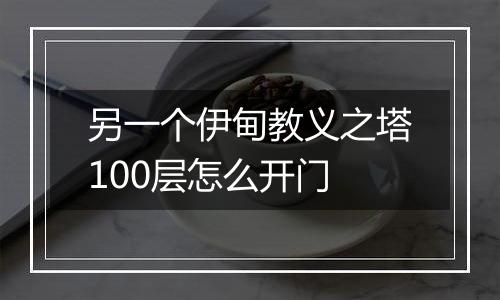 另一个伊甸教义之塔100层怎么开门