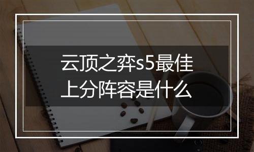 云顶之弈s5最佳上分阵容是什么